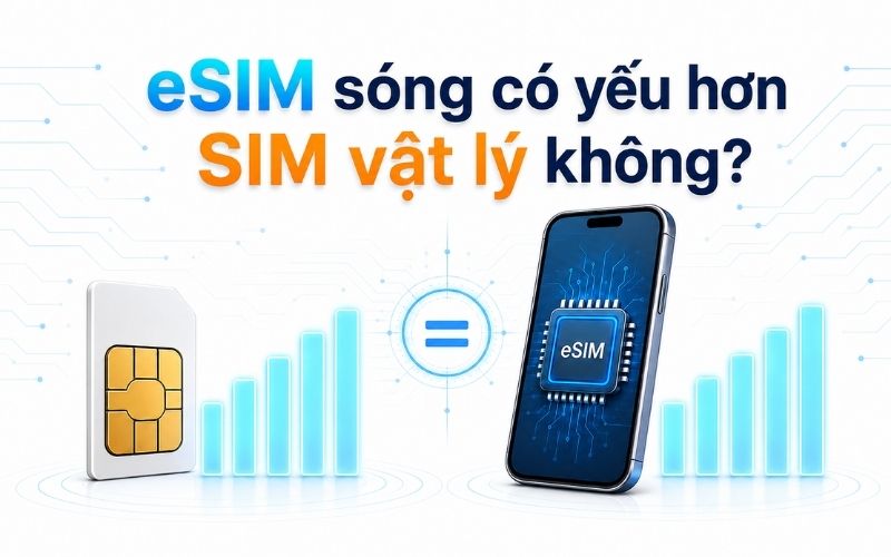 Khẳng định eSIM sóng yếu hơn SIM vật lý là không đúng